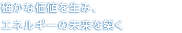 総合力を発揮し、間断ないエネルギー変革を先導する